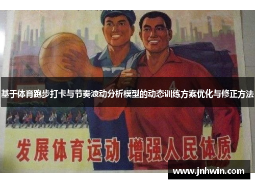基于体育跑步打卡与节奏波动分析模型的动态训练方案优化与修正方法