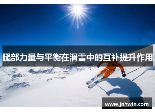 腿部力量与平衡在滑雪中的互补提升作用
